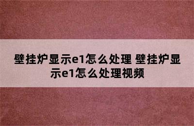 壁挂炉显示e1怎么处理 壁挂炉显示e1怎么处理视频